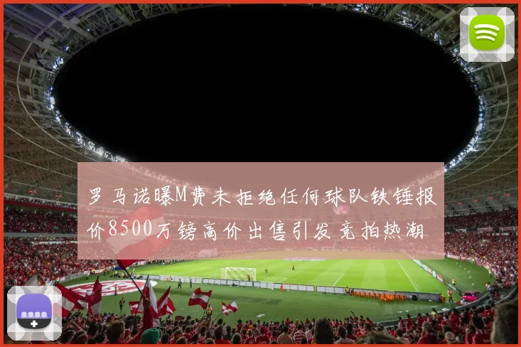 罗马诺曝M费未拒绝任何球队铁锤报价8500万镑高价出售引发竞拍热潮