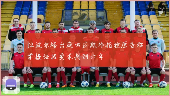 拉波尔塔出庭回应欺诈指控原告称掌握证据要求判刑六年