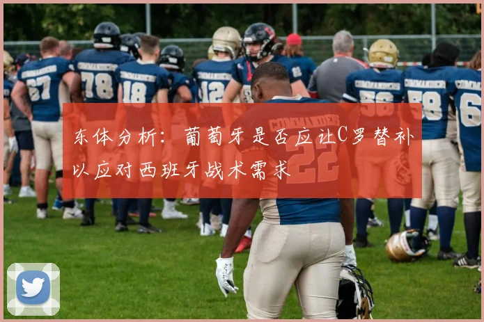 东体分析：葡萄牙是否应让C罗替补以应对西班牙战术需求