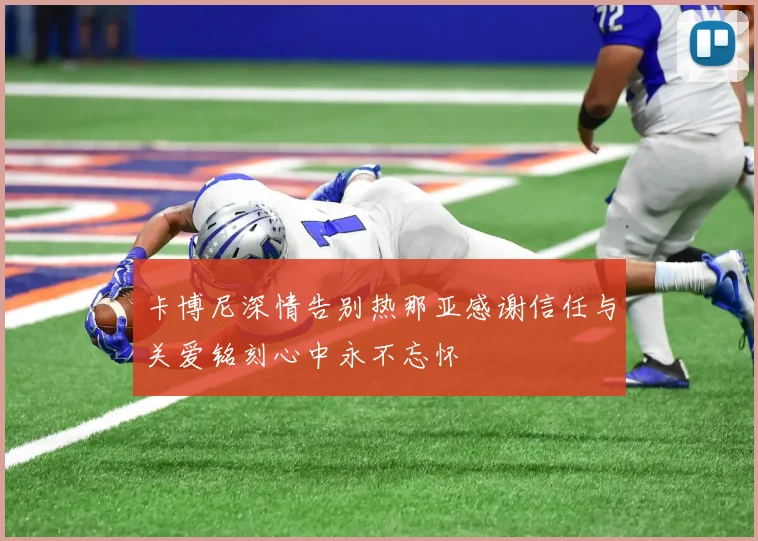 卡博尼深情告别热那亚感谢信任与关爱铭刻心中永不忘怀