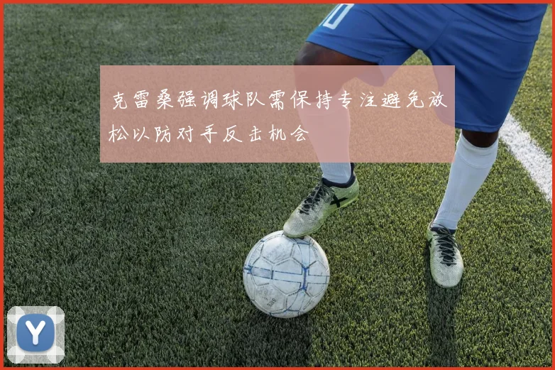 克雷桑强调球队需保持专注避免放松以防对手反击机会