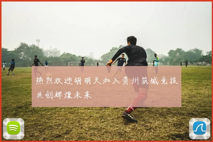 热烈欢迎胡明天加入贵州筑城竞技共创辉煌未来